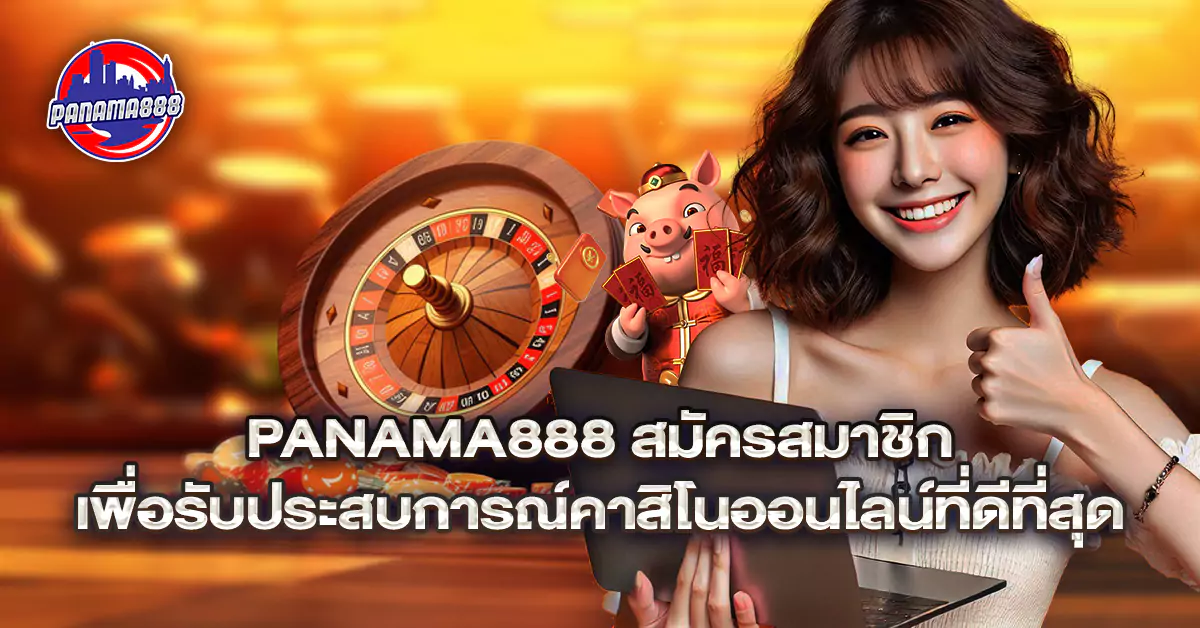 Panama888 สมัครสมาชิก เพื่อรับประสบการณ์คาสิโนออนไลน์ที่ดีที่สุด